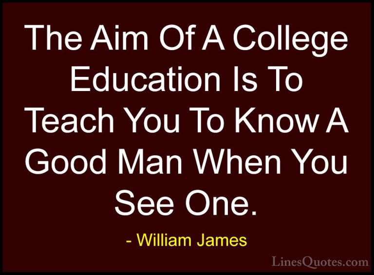 William James Quotes (27) - The Aim Of A College Education Is To ... - QuotesThe Aim Of A College Education Is To Teach You To Know A Good Man When You See One.
