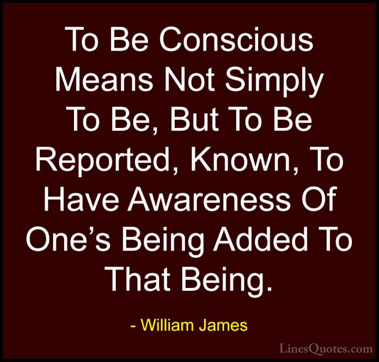 William James Quotes (28) - To Be Conscious Means Not Simply To B... - QuotesTo Be Conscious Means Not Simply To Be, But To Be Reported, Known, To Have Awareness Of One's Being Added To That Being.