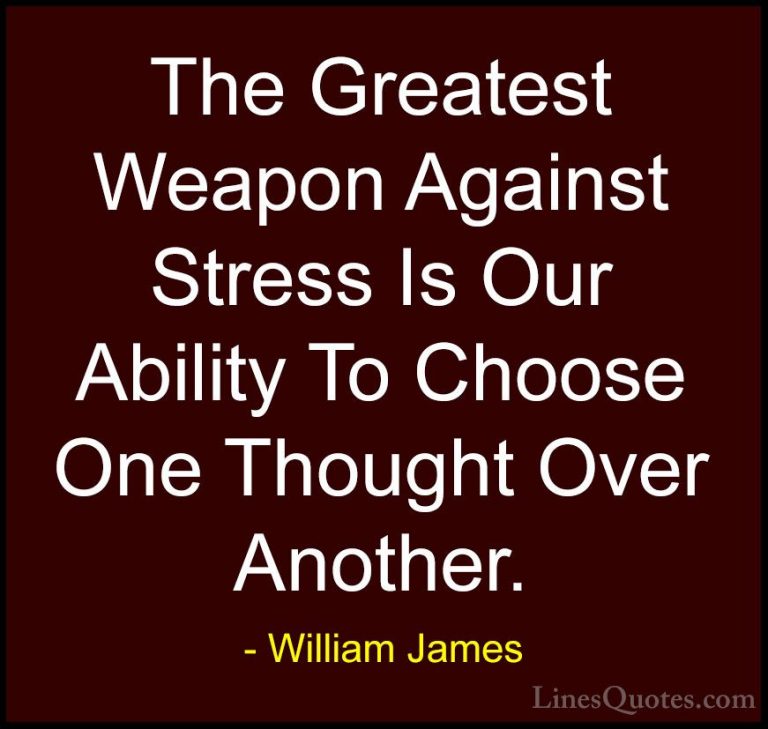 William James Quotes (3) - The Greatest Weapon Against Stress Is ... - QuotesThe Greatest Weapon Against Stress Is Our Ability To Choose One Thought Over Another.
