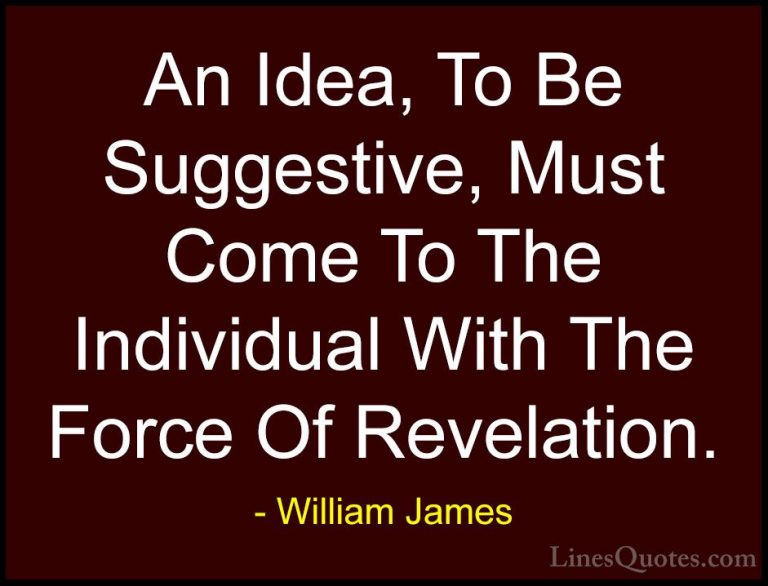 William James Quotes (37) - An Idea, To Be Suggestive, Must Come ... - QuotesAn Idea, To Be Suggestive, Must Come To The Individual With The Force Of Revelation.