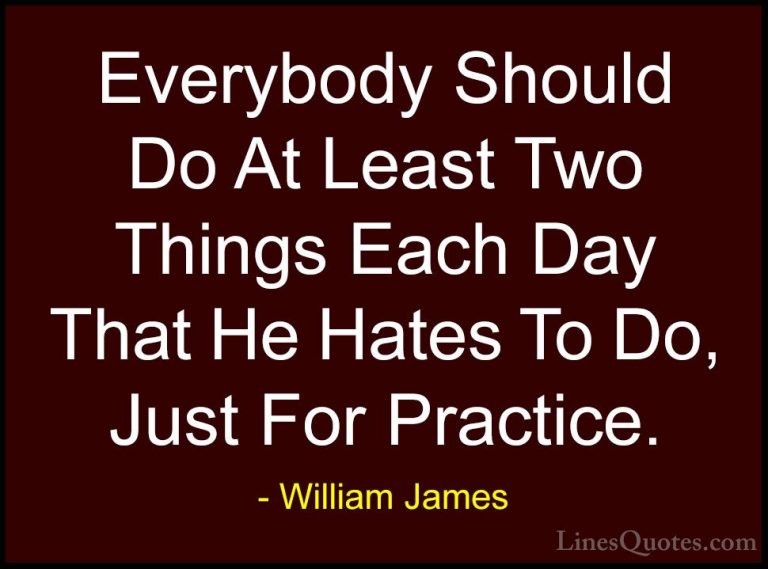 William James Quotes (39) - Everybody Should Do At Least Two Thin... - QuotesEverybody Should Do At Least Two Things Each Day That He Hates To Do, Just For Practice.
