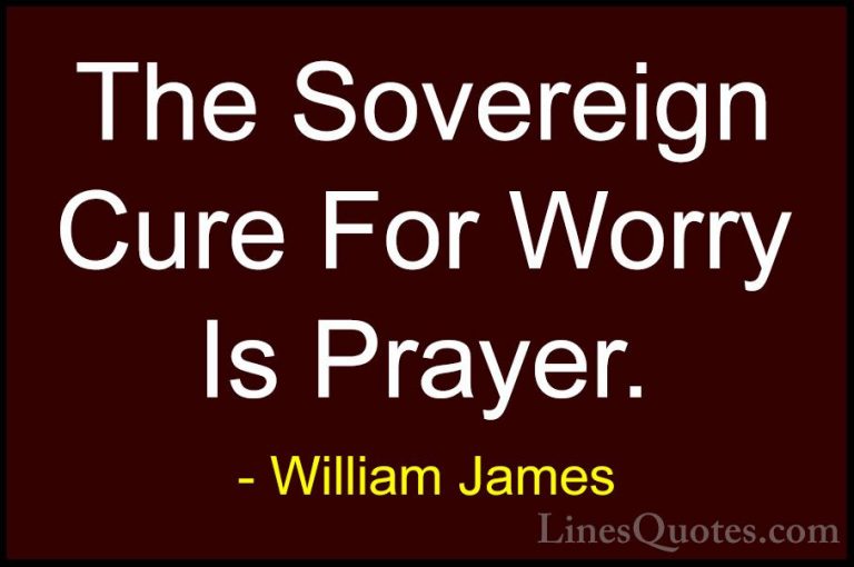 William James Quotes (42) - The Sovereign Cure For Worry Is Praye... - QuotesThe Sovereign Cure For Worry Is Prayer.