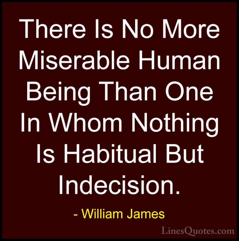 William James Quotes (46) - There Is No More Miserable Human Bein... - QuotesThere Is No More Miserable Human Being Than One In Whom Nothing Is Habitual But Indecision.