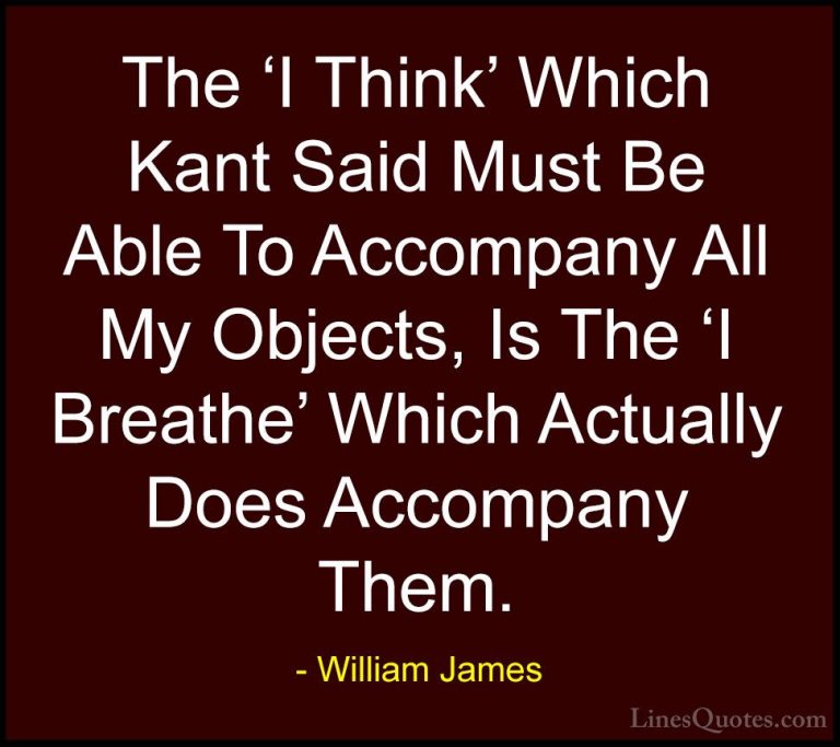 William James Quotes (47) - The 'I Think' Which Kant Said Must Be... - QuotesThe 'I Think' Which Kant Said Must Be Able To Accompany All My Objects, Is The 'I Breathe' Which Actually Does Accompany Them.