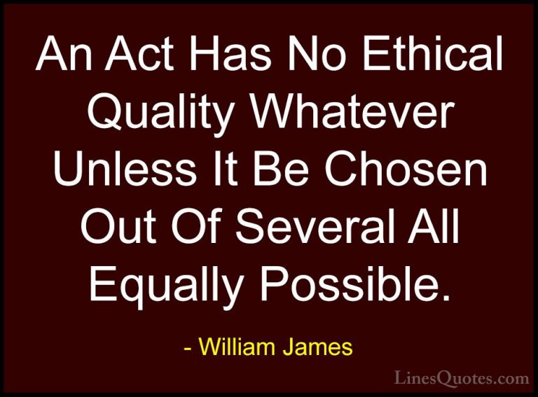 William James Quotes (53) - An Act Has No Ethical Quality Whateve... - QuotesAn Act Has No Ethical Quality Whatever Unless It Be Chosen Out Of Several All Equally Possible.