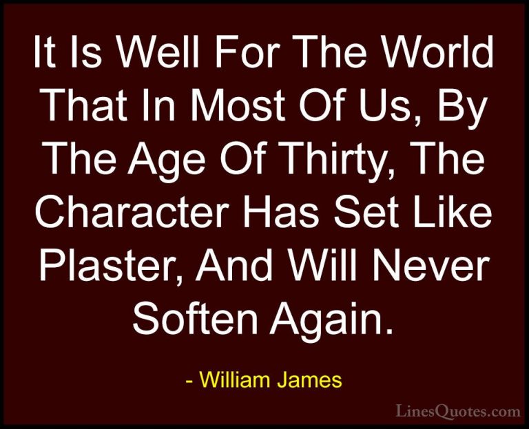 William James Quotes (55) - It Is Well For The World That In Most... - QuotesIt Is Well For The World That In Most Of Us, By The Age Of Thirty, The Character Has Set Like Plaster, And Will Never Soften Again.
