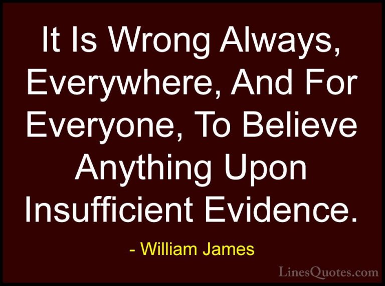 William James Quotes (56) - It Is Wrong Always, Everywhere, And F... - QuotesIt Is Wrong Always, Everywhere, And For Everyone, To Believe Anything Upon Insufficient Evidence.