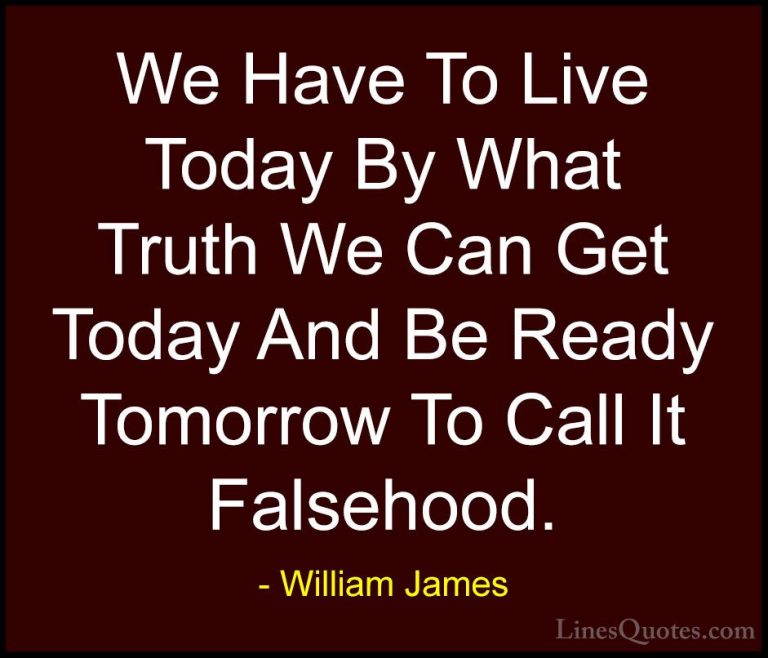 William James Quotes (57) - We Have To Live Today By What Truth W... - QuotesWe Have To Live Today By What Truth We Can Get Today And Be Ready Tomorrow To Call It Falsehood.