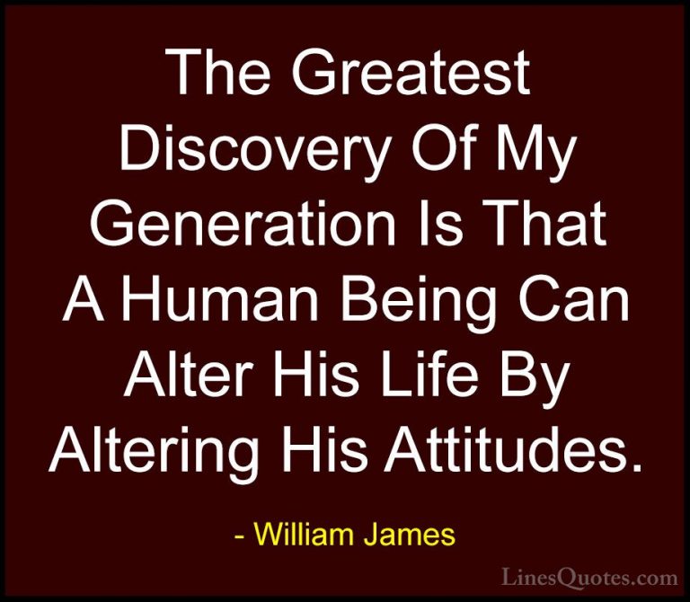 William James Quotes (7) - The Greatest Discovery Of My Generatio... - QuotesThe Greatest Discovery Of My Generation Is That A Human Being Can Alter His Life By Altering His Attitudes.