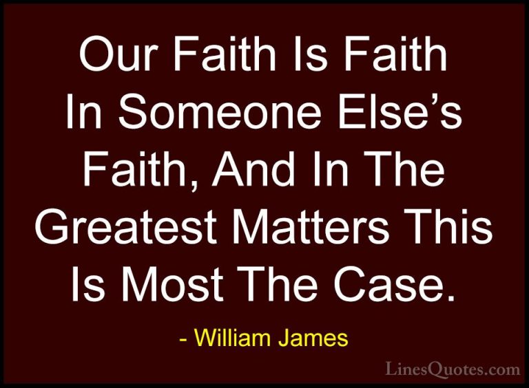 William James Quotes (77) - Our Faith Is Faith In Someone Else's ... - QuotesOur Faith Is Faith In Someone Else's Faith, And In The Greatest Matters This Is Most The Case.