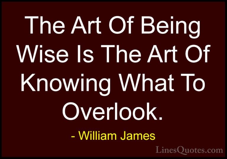 William James Quotes (8) - The Art Of Being Wise Is The Art Of Kn... - QuotesThe Art Of Being Wise Is The Art Of Knowing What To Overlook.