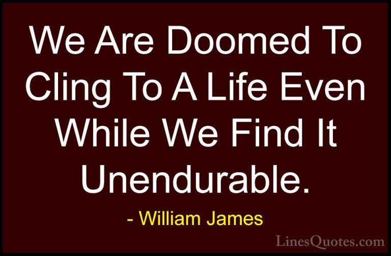 William James Quotes (81) - We Are Doomed To Cling To A Life Even... - QuotesWe Are Doomed To Cling To A Life Even While We Find It Unendurable.