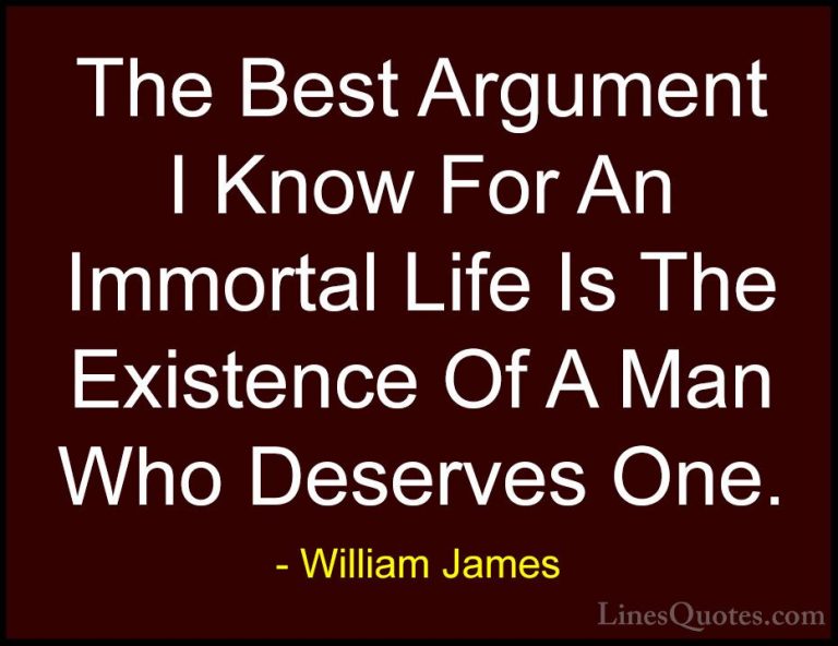 William James Quotes (87) - The Best Argument I Know For An Immor... - QuotesThe Best Argument I Know For An Immortal Life Is The Existence Of A Man Who Deserves One.
