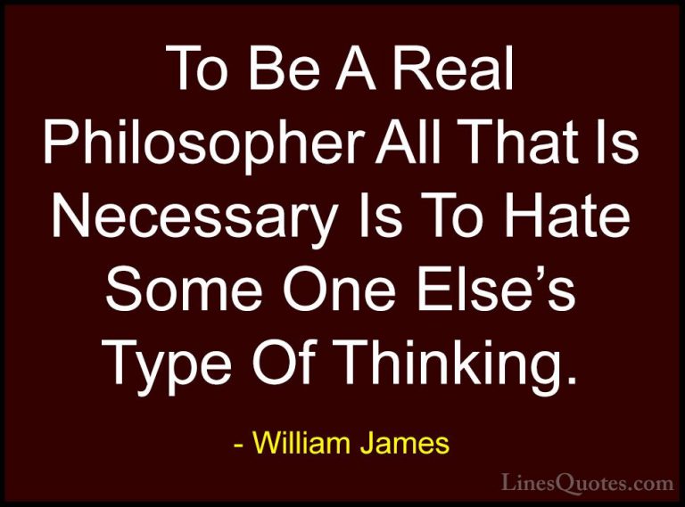 William James Quotes (91) - To Be A Real Philosopher All That Is ... - QuotesTo Be A Real Philosopher All That Is Necessary Is To Hate Some One Else's Type Of Thinking.