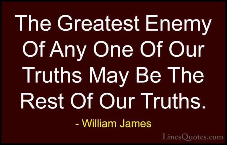William James Quotes (96) - The Greatest Enemy Of Any One Of Our ... - QuotesThe Greatest Enemy Of Any One Of Our Truths May Be The Rest Of Our Truths.