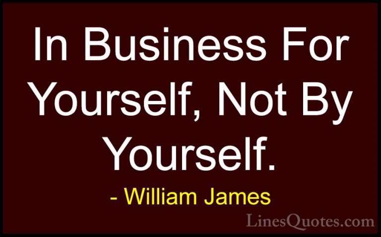William James Quotes (97) - In Business For Yourself, Not By Your... - QuotesIn Business For Yourself, Not By Yourself.