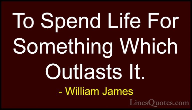 William James Quotes (98) - To Spend Life For Something Which Out... - QuotesTo Spend Life For Something Which Outlasts It.