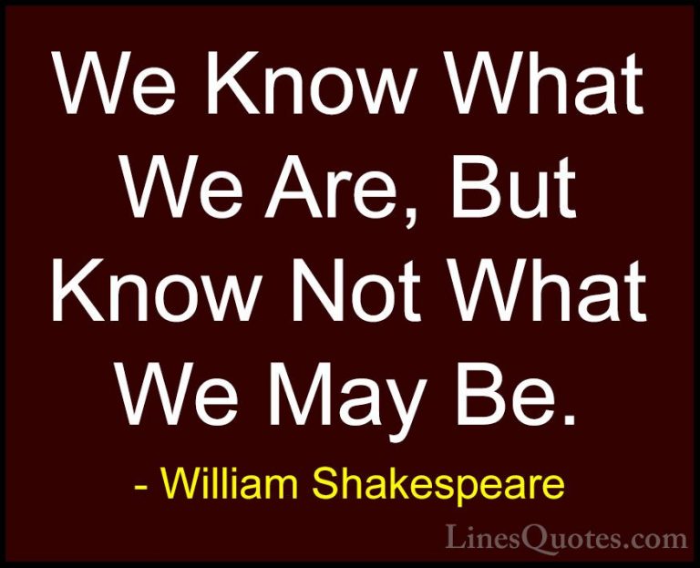 William Shakespeare Quotes (1) - We Know What We Are, But Know No... - QuotesWe Know What We Are, But Know Not What We May Be.
