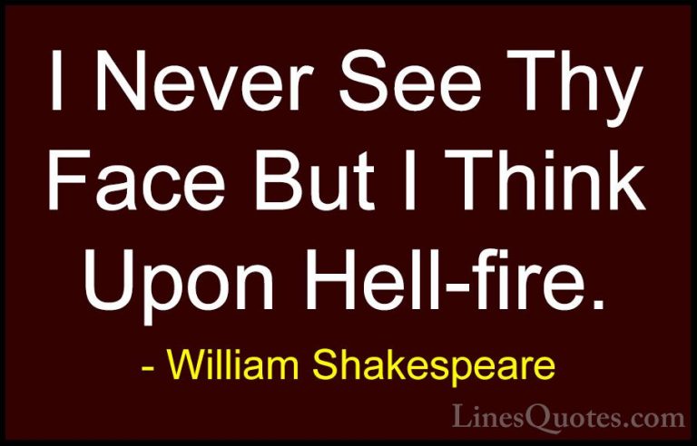 William Shakespeare Quotes (102) - I Never See Thy Face But I Thi... - QuotesI Never See Thy Face But I Think Upon Hell-fire.