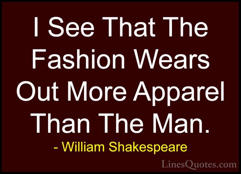 William Shakespeare Quotes (104) - I See That The Fashion Wears O... - QuotesI See That The Fashion Wears Out More Apparel Than The Man.