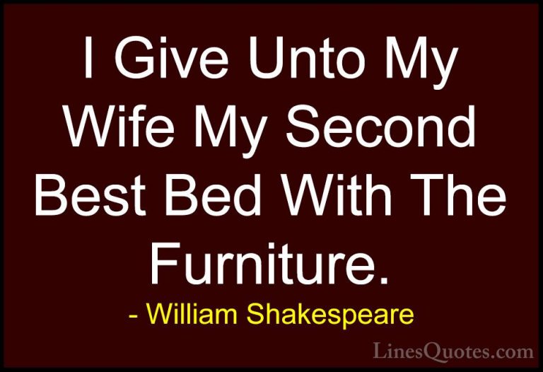 William Shakespeare Quotes (108) - I Give Unto My Wife My Second ... - QuotesI Give Unto My Wife My Second Best Bed With The Furniture.