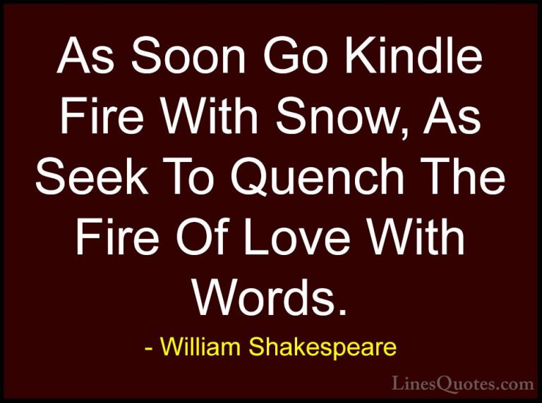 William Shakespeare Quotes (113) - As Soon Go Kindle Fire With Sn... - QuotesAs Soon Go Kindle Fire With Snow, As Seek To Quench The Fire Of Love With Words.