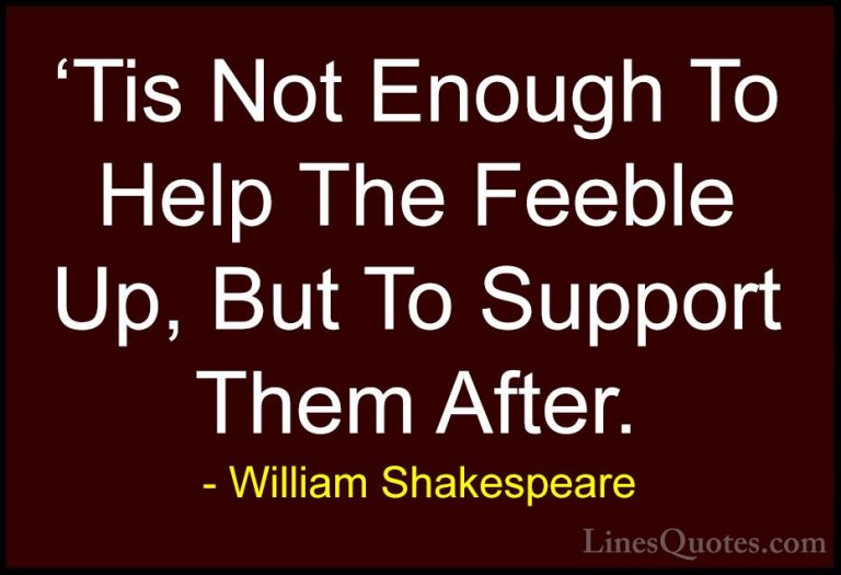 William Shakespeare Quotes (118) - 'Tis Not Enough To Help The Fe... - Quotes'Tis Not Enough To Help The Feeble Up, But To Support Them After.