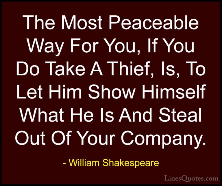 William Shakespeare Quotes (119) - The Most Peaceable Way For You... - QuotesThe Most Peaceable Way For You, If You Do Take A Thief, Is, To Let Him Show Himself What He Is And Steal Out Of Your Company.
