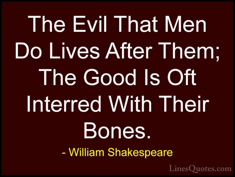 William Shakespeare Quotes (121) - The Evil That Men Do Lives Aft... - QuotesThe Evil That Men Do Lives After Them; The Good Is Oft Interred With Their Bones.