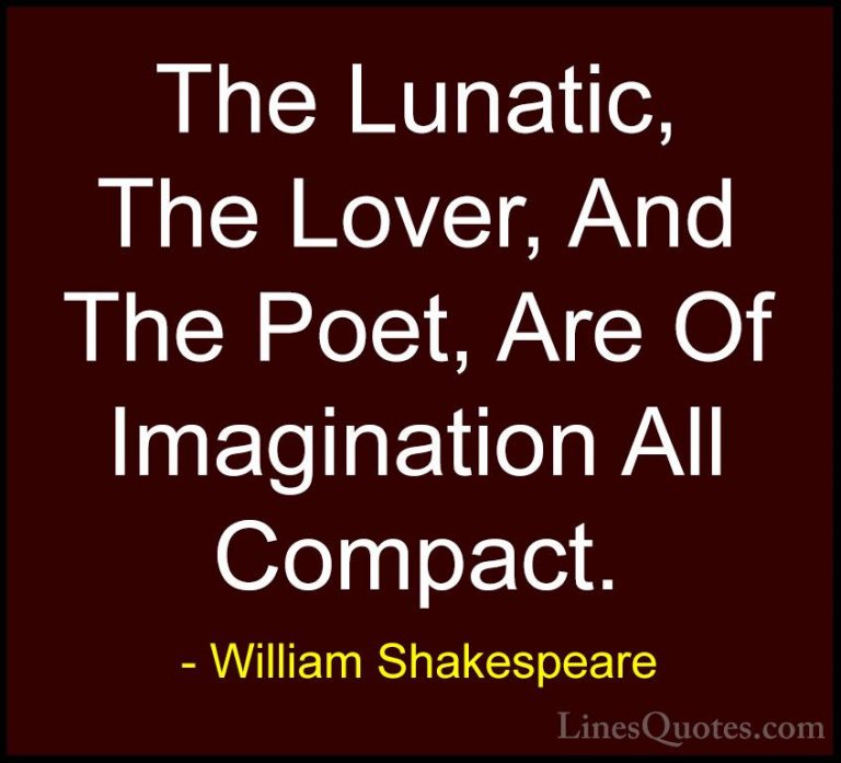 William Shakespeare Quotes (126) - The Lunatic, The Lover, And Th... - QuotesThe Lunatic, The Lover, And The Poet, Are Of Imagination All Compact.