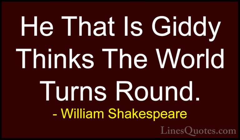 William Shakespeare Quotes (131) - He That Is Giddy Thinks The Wo... - QuotesHe That Is Giddy Thinks The World Turns Round.