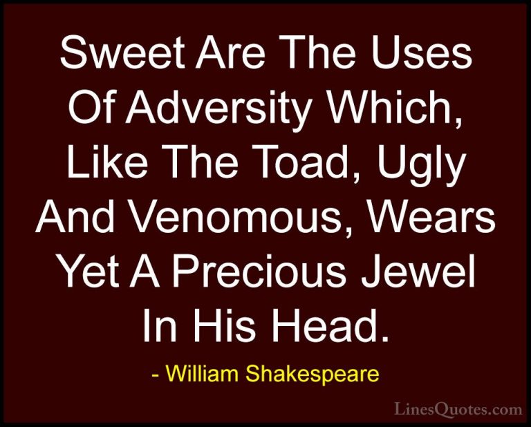 William Shakespeare Quotes (134) - Sweet Are The Uses Of Adversit... - QuotesSweet Are The Uses Of Adversity Which, Like The Toad, Ugly And Venomous, Wears Yet A Precious Jewel In His Head.
