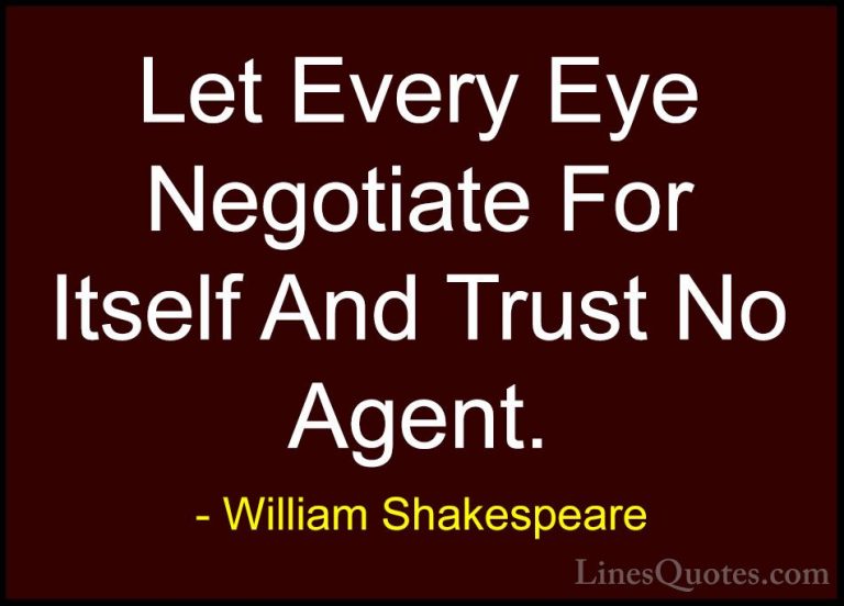 William Shakespeare Quotes (137) - Let Every Eye Negotiate For It... - QuotesLet Every Eye Negotiate For Itself And Trust No Agent.