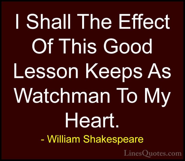 William Shakespeare Quotes (140) - I Shall The Effect Of This Goo... - QuotesI Shall The Effect Of This Good Lesson Keeps As Watchman To My Heart.