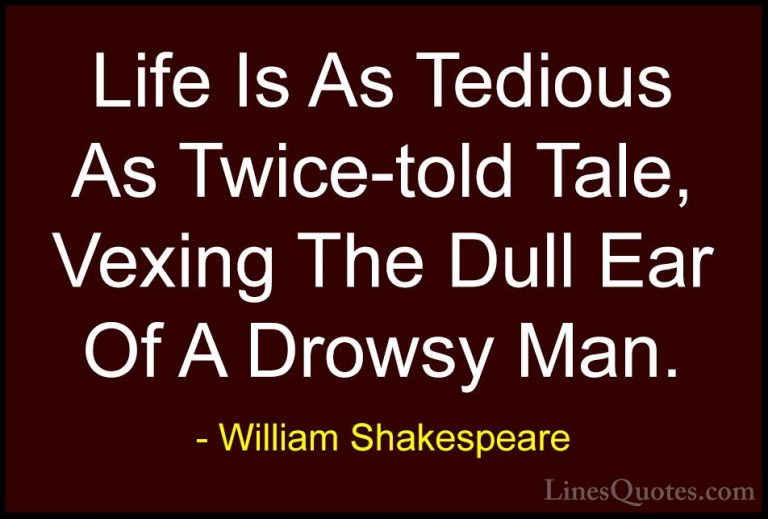 William Shakespeare Quotes (142) - Life Is As Tedious As Twice-to... - QuotesLife Is As Tedious As Twice-told Tale, Vexing The Dull Ear Of A Drowsy Man.