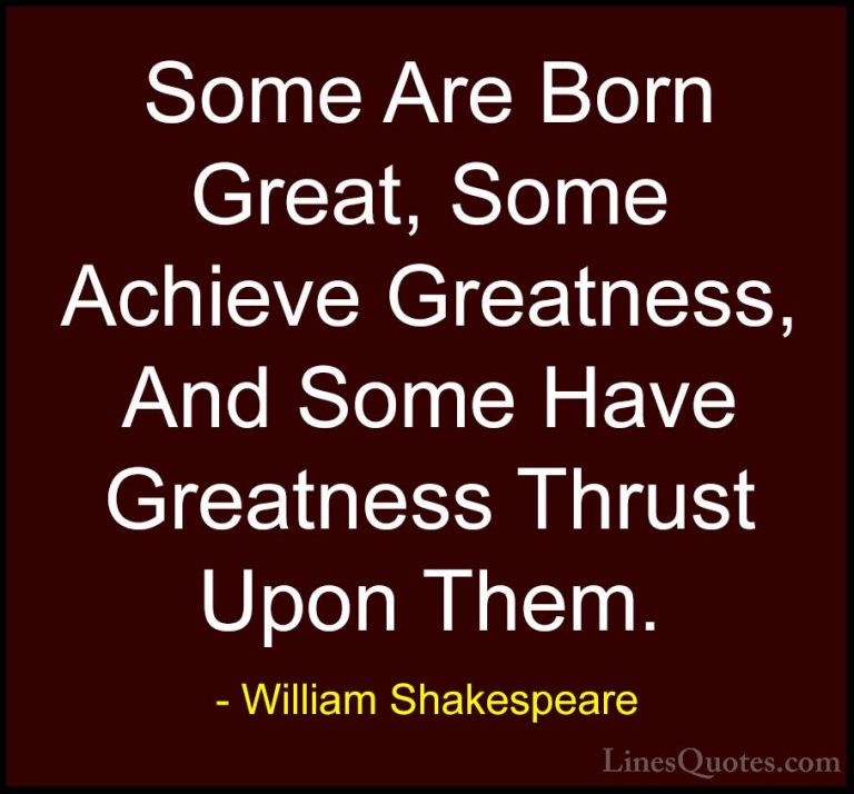 William Shakespeare Quotes (15) - Some Are Born Great, Some Achie... - QuotesSome Are Born Great, Some Achieve Greatness, And Some Have Greatness Thrust Upon Them.