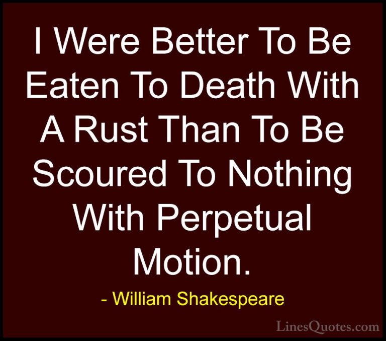 William Shakespeare Quotes (155) - I Were Better To Be Eaten To D... - QuotesI Were Better To Be Eaten To Death With A Rust Than To Be Scoured To Nothing With Perpetual Motion.