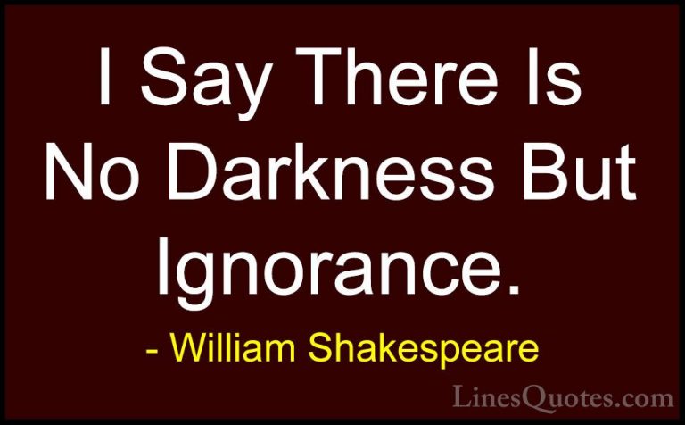 William Shakespeare Quotes (159) - I Say There Is No Darkness But... - QuotesI Say There Is No Darkness But Ignorance.
