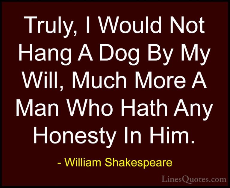 William Shakespeare Quotes (160) - Truly, I Would Not Hang A Dog ... - QuotesTruly, I Would Not Hang A Dog By My Will, Much More A Man Who Hath Any Honesty In Him.