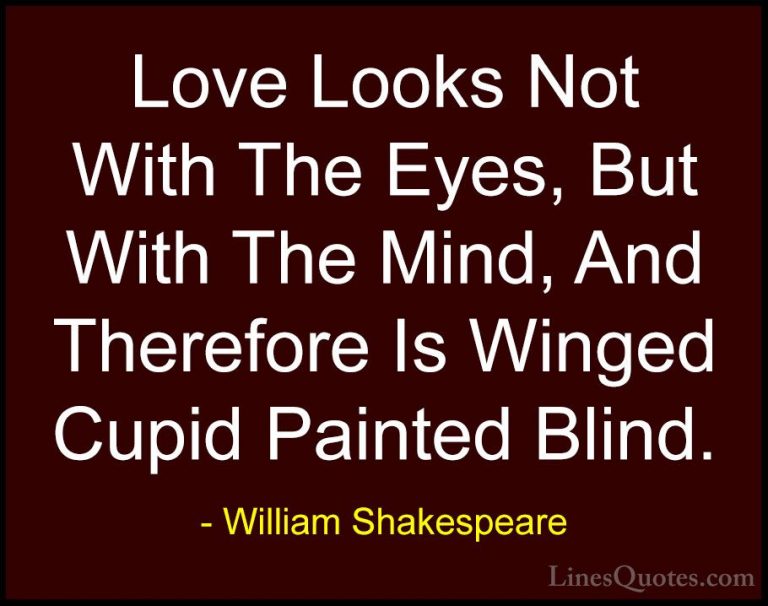 William Shakespeare Quotes (166) - Love Looks Not With The Eyes, ... - QuotesLove Looks Not With The Eyes, But With The Mind, And Therefore Is Winged Cupid Painted Blind.