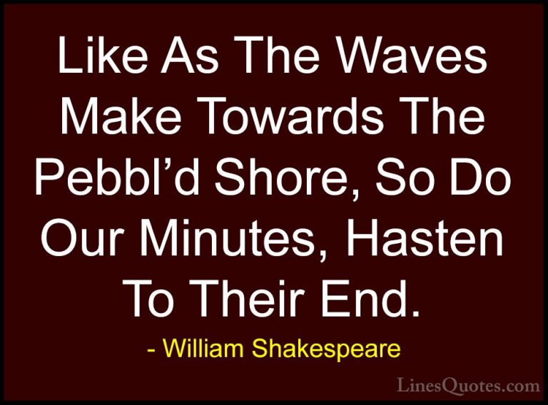 William Shakespeare Quotes (171) - Like As The Waves Make Towards... - QuotesLike As The Waves Make Towards The Pebbl'd Shore, So Do Our Minutes, Hasten To Their End.