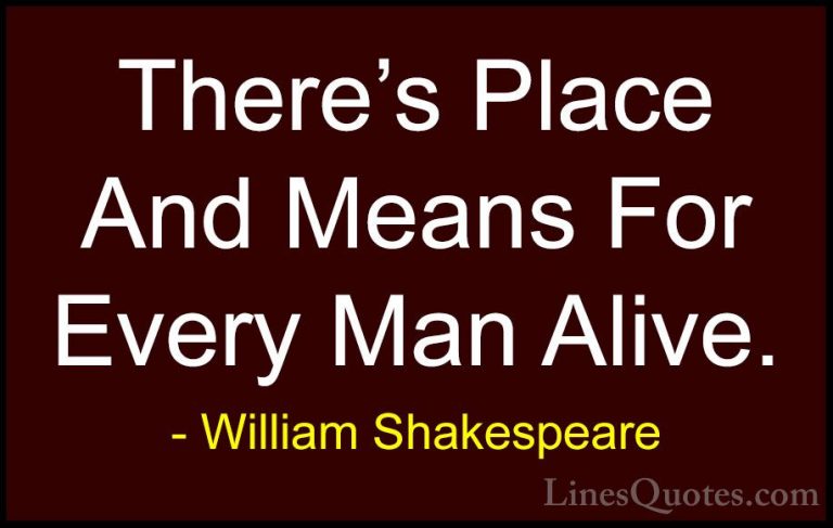 William Shakespeare Quotes (173) - There's Place And Means For Ev... - QuotesThere's Place And Means For Every Man Alive.
