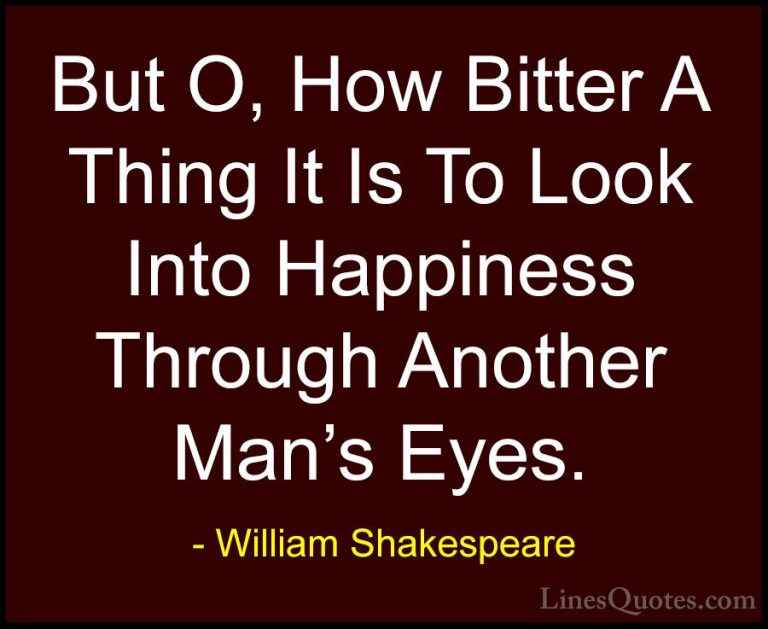 William Shakespeare Quotes (175) - But O, How Bitter A Thing It I... - QuotesBut O, How Bitter A Thing It Is To Look Into Happiness Through Another Man's Eyes.