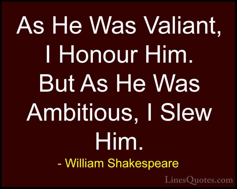 William Shakespeare Quotes (179) - As He Was Valiant, I Honour Hi... - QuotesAs He Was Valiant, I Honour Him. But As He Was Ambitious, I Slew Him.