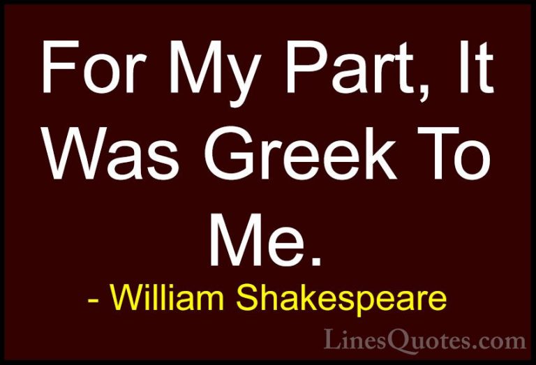 William Shakespeare Quotes (180) - For My Part, It Was Greek To M... - QuotesFor My Part, It Was Greek To Me.