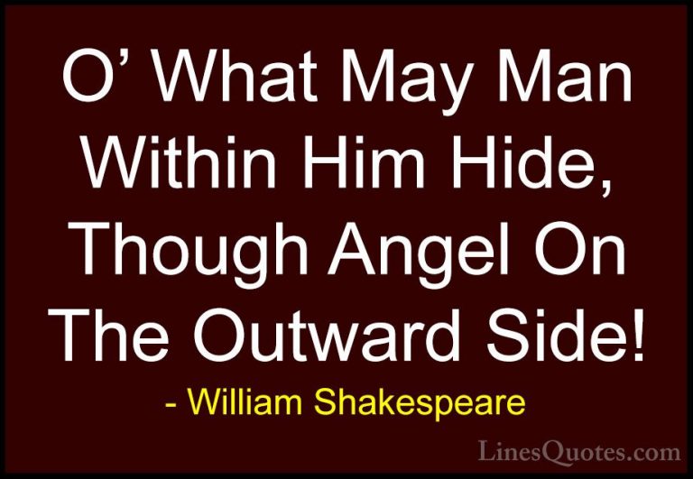 William Shakespeare Quotes (181) - O' What May Man Within Him Hid... - QuotesO' What May Man Within Him Hide, Though Angel On The Outward Side!