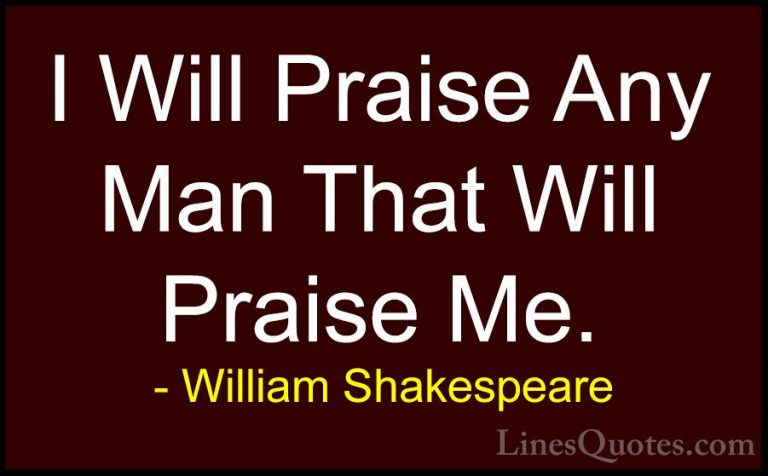 William Shakespeare Quotes (184) - I Will Praise Any Man That Wil... - QuotesI Will Praise Any Man That Will Praise Me.