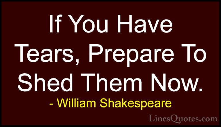 William Shakespeare Quotes (185) - If You Have Tears, Prepare To ... - QuotesIf You Have Tears, Prepare To Shed Them Now.