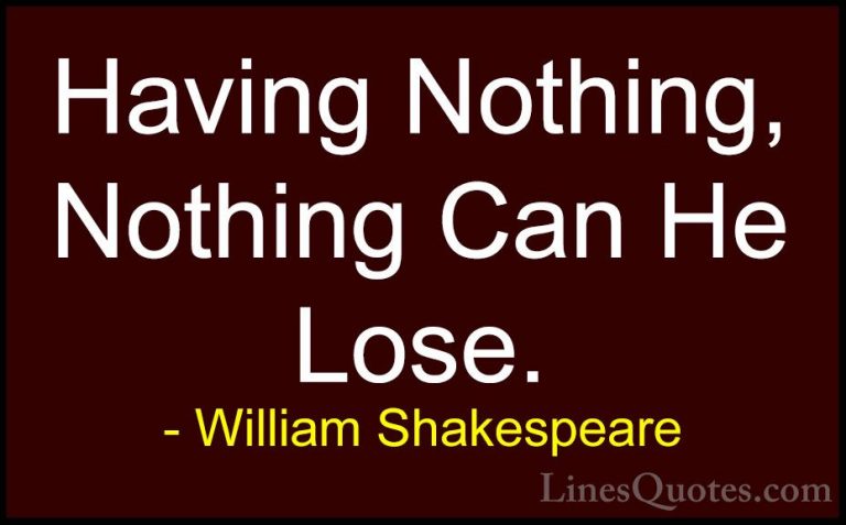 William Shakespeare Quotes (188) - Having Nothing, Nothing Can He... - QuotesHaving Nothing, Nothing Can He Lose.
