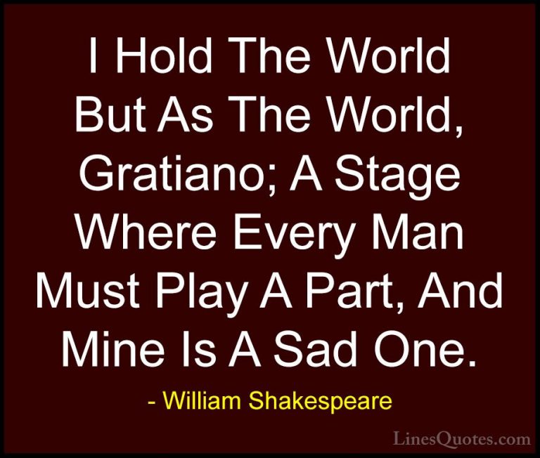 William Shakespeare Quotes (190) - I Hold The World But As The Wo... - QuotesI Hold The World But As The World, Gratiano; A Stage Where Every Man Must Play A Part, And Mine Is A Sad One.